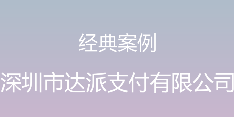 经典案例 - 深圳市达派支付有限公司