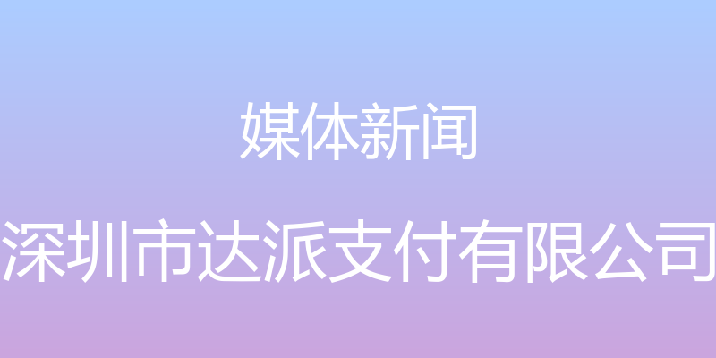 媒体新闻 - 深圳市达派支付有限公司