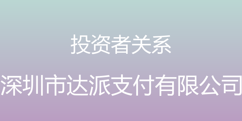 投资者关系 - 深圳市达派支付有限公司