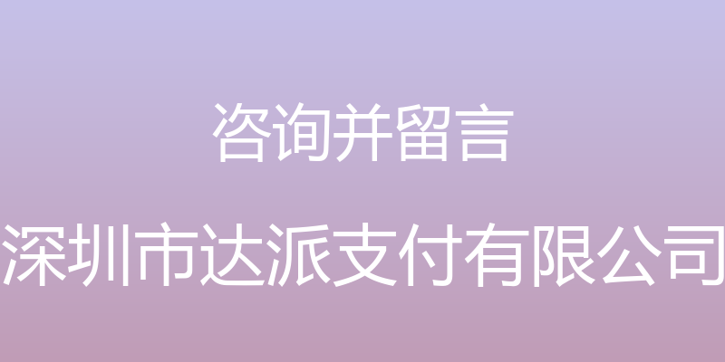 咨询并留言 - 深圳市达派支付有限公司