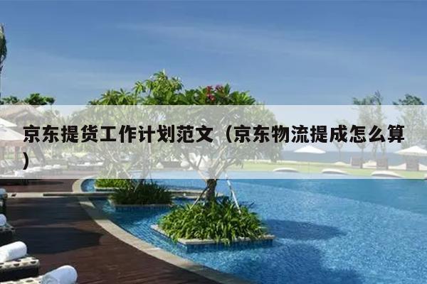 京東提貨工作計劃范文(京東物流提成怎么算)