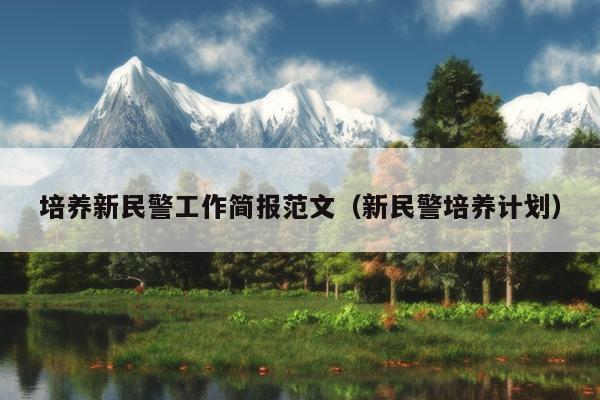 培養(yǎng)新民警工作簡報范文(新民警培養(yǎng)計劃)