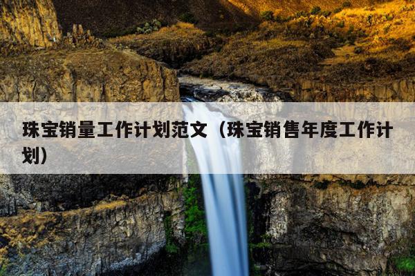 珠寶銷量工作計(jì)劃范文(珠寶銷售年度工作計(jì)劃)