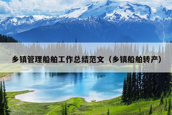 鄉(xiāng)鎮(zhèn)管理船舶工作總結(jié)范文(鄉(xiāng)鎮(zhèn)船舶轉(zhuǎn)產(chǎn))